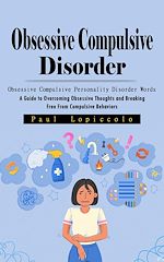 Download this eBook Obsessive Compulsive Disorder: Obsessive Compulsive Personality Disorder Words (A Guide to Overcoming Obsessive Thoughts and Breaking Free From Compulsive Behaviors)