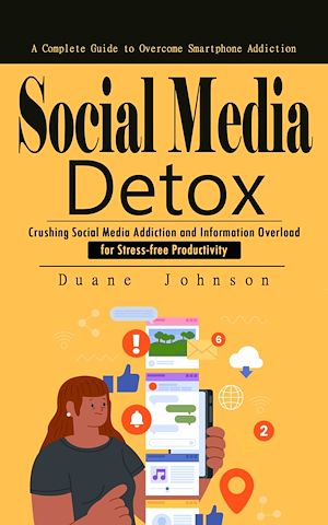 Téléchargez le livre :  Social Media Detox: A Complete Guide to Overcome Smartphone Addiction (Crushing Social Media Addiction and Information Overload for Stress-free Productivity)