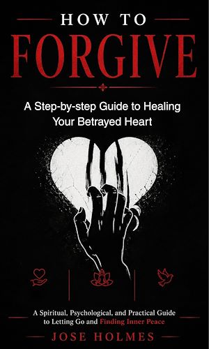 Download the eBook: How to Forgive: A Step-by-step Guide to Healing Your Betrayed Heart