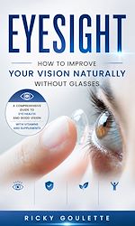 Download this eBook Eyesight: How to Improve Your Vision Naturally Without Glasses (A Comprehensive Guide to Eye Health and Good Vision With Vitamins and Supplements)