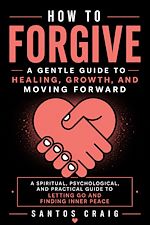 Download this eBook How to Forgive: A Gentle Guide to Healing, Growth, and Moving Forward