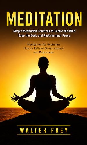 Download the eBook: Meditation: Simple Meditation Practices to Centre the Mind Ease the Body and Reclaim Inner Peace