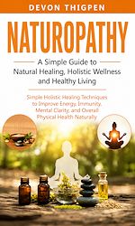Download this eBook Naturopathy: A Simple Guide to Natural Healing Holistic Wellness and Healthy Living