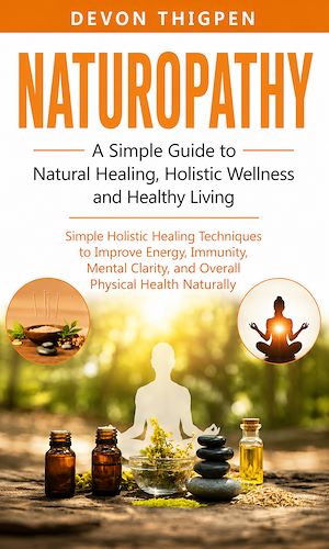 Download the eBook: Naturopathy: A Simple Guide to Natural Healing Holistic Wellness and Healthy Living