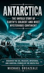 Download this eBook Antarctica: The Untold Story of Earth's Coldest and Most Mysterious Continent