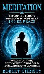 Download this eBook Meditation: A Beginner's Guide to Mindfulness Stress Relief, Inner Peace
