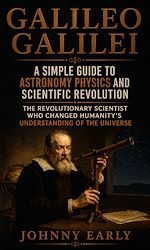 Télécharger le livre :  Galileo Galilei: A Simple Guide to Astronomy Physics and Scientific Revolution
