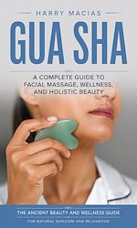 Download this eBook Gua Sha: A Complete Guide to Facial Massage, Wellness, and Holistic Beauty