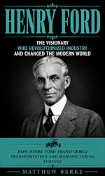 Télécharger le livre :  Henry Ford: The Visionary WHO Revolutionized Industry and Changed the Modern World