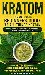 Download this eBook Kratom: The Ultimate Beginners Guide to All Things Kratom Everything You Need to Know About Herbal Supplementation