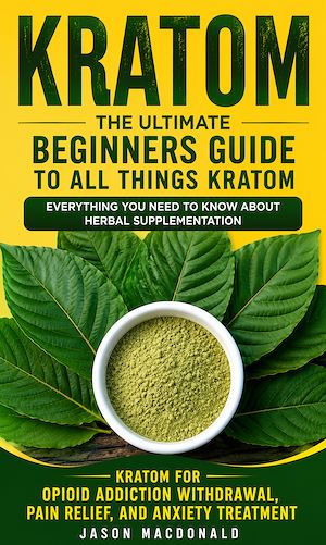 Download the eBook: Kratom: The Ultimate Beginners Guide to All Things Kratom Everything You Need to Know About Herbal Supplementation
