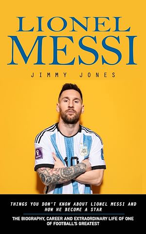 Téléchargez le livre :  Lionel Messi: Things You Don't Know About Lionel Messi and How He Become a Star