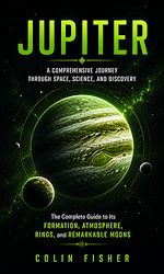 Télécharger le livre :  Jupiter: A Comprehensive Journey Through Space, Science, and Discovery