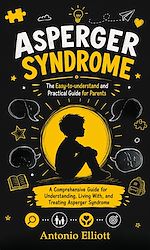 Download this eBook Asperger Syndrome: The Easy-to-understand and Practical Guide for Parents