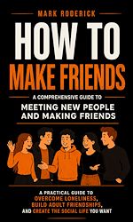 Download this eBook How to Make Friends: A Comprehensive Guide to Meeting New People and Making Friend